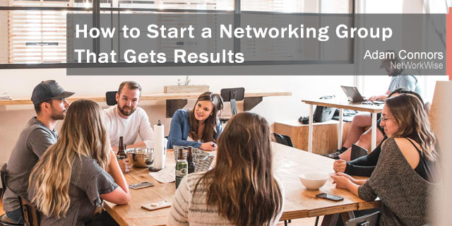 How to Start a Networking Group That Gets Results