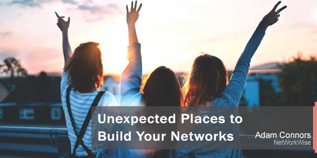 Unexpected Places to Build Your Networks